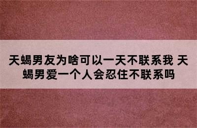 天蝎男友为啥可以一天不联系我 天蝎男爱一个人会忍住不联系吗